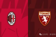 大希门复出，莱奥缺战，意甲第30轮米兰vs都灵前瞻